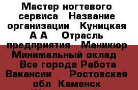 Мастер ногтевого сервиса › Название организации ­ Куницкая А.А. › Отрасль предприятия ­ Маникюр › Минимальный оклад ­ 1 - Все города Работа » Вакансии   . Ростовская обл.,Каменск-Шахтинский г.